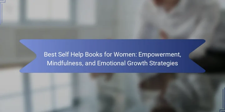 Best Self Help Books for Women: Empowerment, Mindfulness, and Emotional Growth Strategies