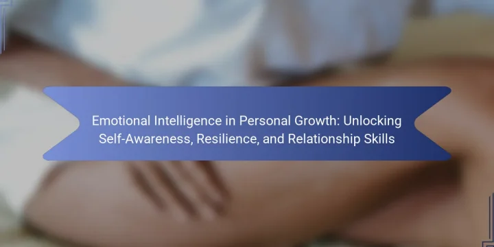 Emotional Intelligence in Personal Growth: Unlocking Self-Awareness, Resilience, and Relationship Skills