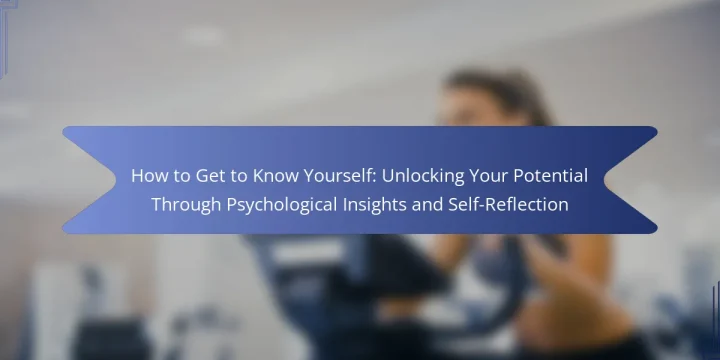 How to Get to Know Yourself: Unlocking Your Potential Through Psychological Insights and Self-Reflection