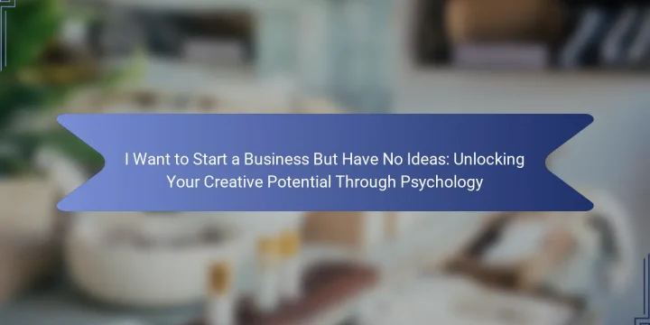 I Want to Start a Business But Have No Ideas: Unlocking Your Creative Potential Through Psychology