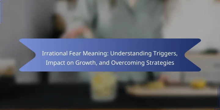 Irrational Fear Meaning: Understanding Triggers, Impact on Growth, and Overcoming Strategies