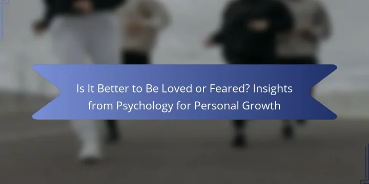 Is It Better to Be Loved or Feared? Insights from Psychology for Personal Growth
