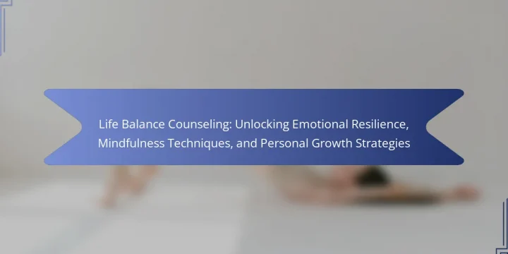 Life Balance Counseling: Unlocking Emotional Resilience, Mindfulness Techniques, and Personal Growth Strategies