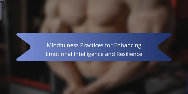 Mindfulness Practices for Enhancing Emotional Intelligence and Resilience