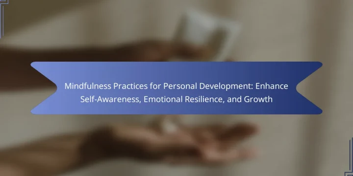 Mindfulness Practices for Personal Development: Enhance Self-Awareness, Emotional Resilience, and Growth