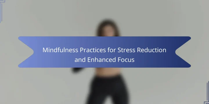 Mindfulness Practices for Stress Reduction and Enhanced Focus