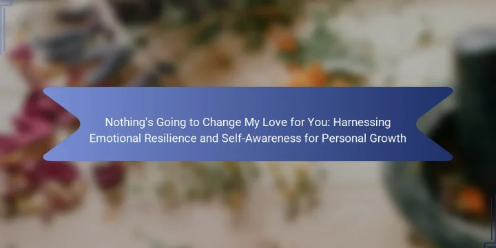 Nothing’s Going to Change My Love for You: Harnessing Emotional Resilience and Self-Awareness for Personal Growth