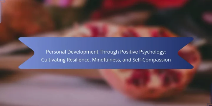 Personal Development Through Positive Psychology: Cultivating Resilience, Mindfulness, and Self-Compassion