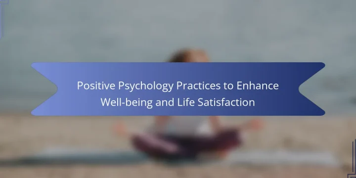 Positive Psychology Practices to Enhance Well-being and Life Satisfaction
