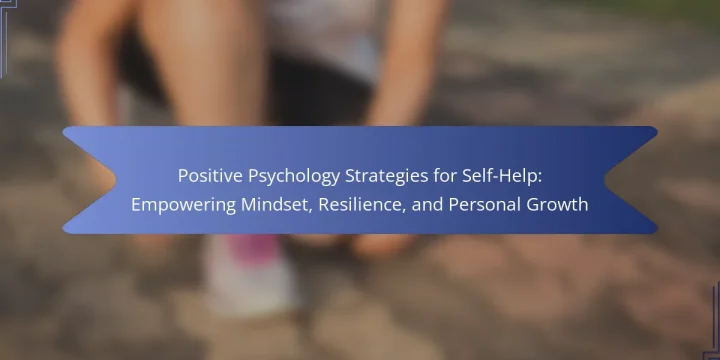 Positive Psychology Strategies for Self-Help: Empowering Mindset, Resilience, and Personal Growth