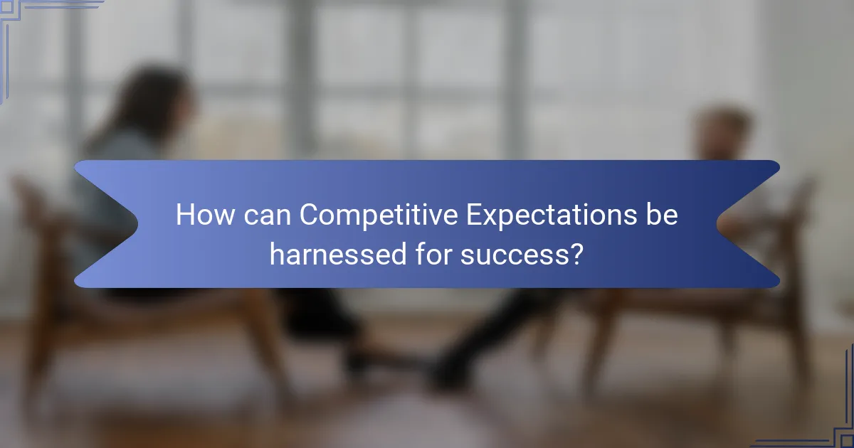 How can Competitive Expectations be harnessed for success?