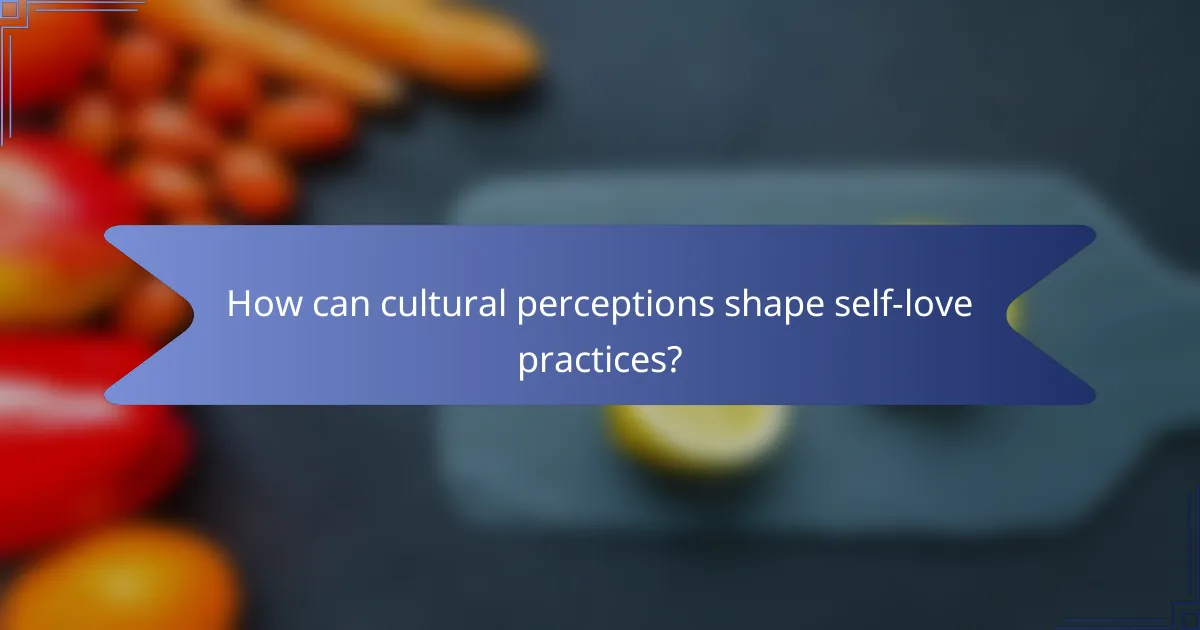 How can cultural perceptions shape self-love practices?