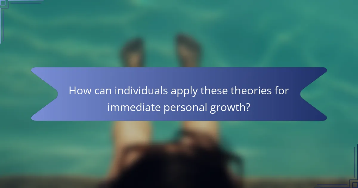 How can individuals apply these theories for immediate personal growth?