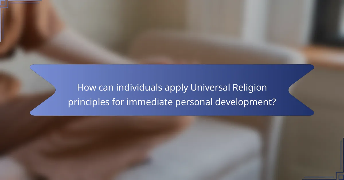 How can individuals apply Universal Religion principles for immediate personal development?