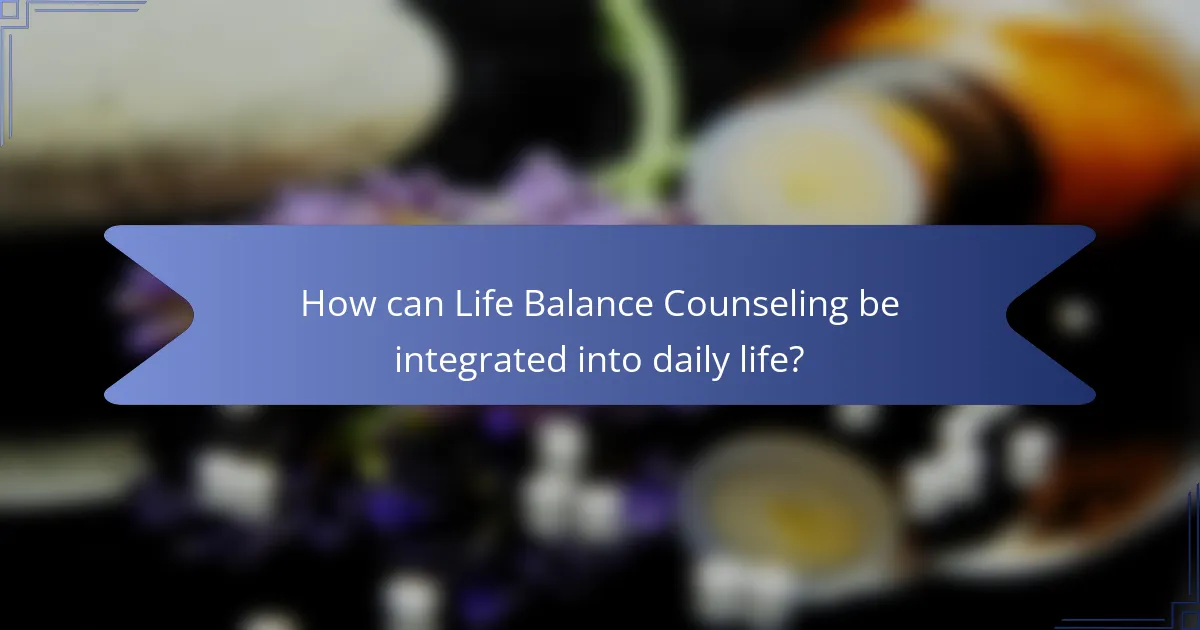 How can Life Balance Counseling be integrated into daily life?