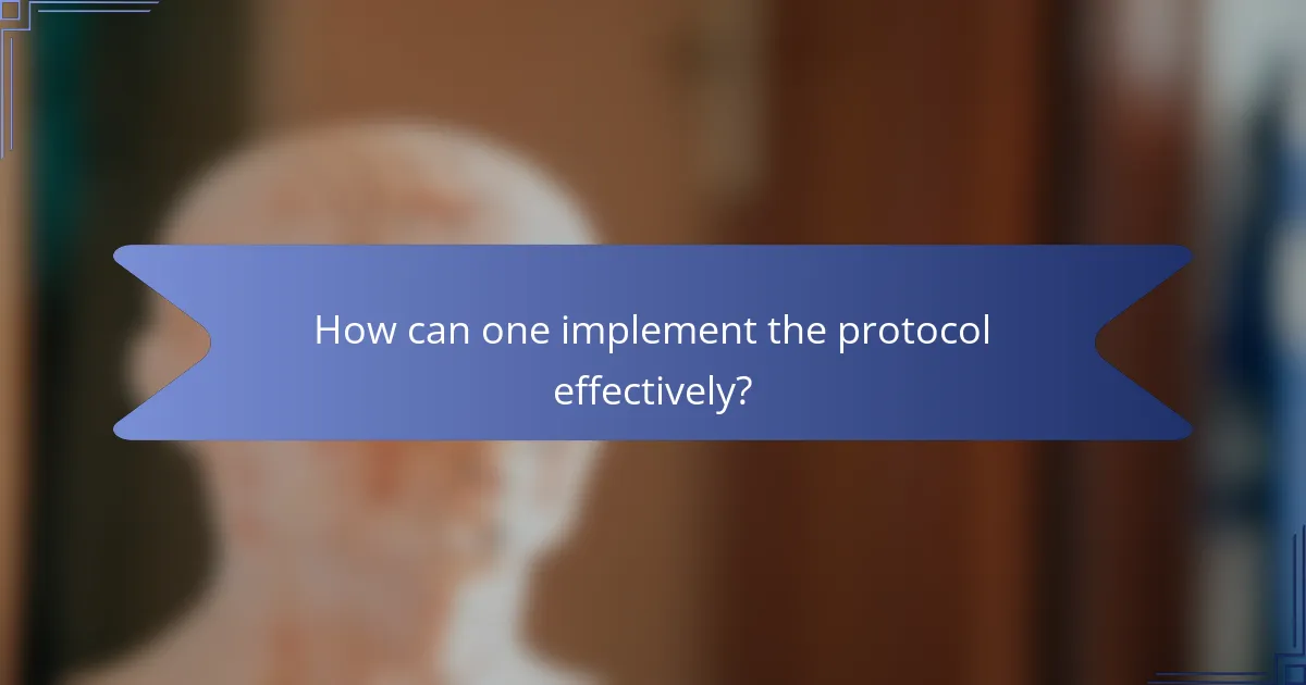 How can one implement the protocol effectively?