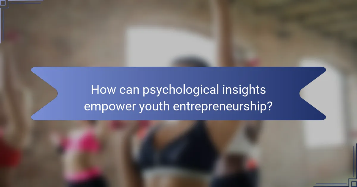 How can psychological insights empower youth entrepreneurship?
