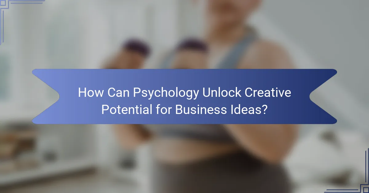 How Can Psychology Unlock Creative Potential for Business Ideas?