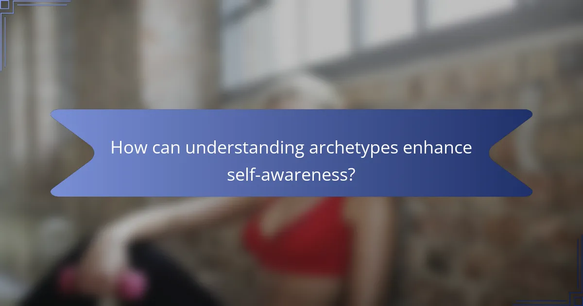 How can understanding archetypes enhance self-awareness?
