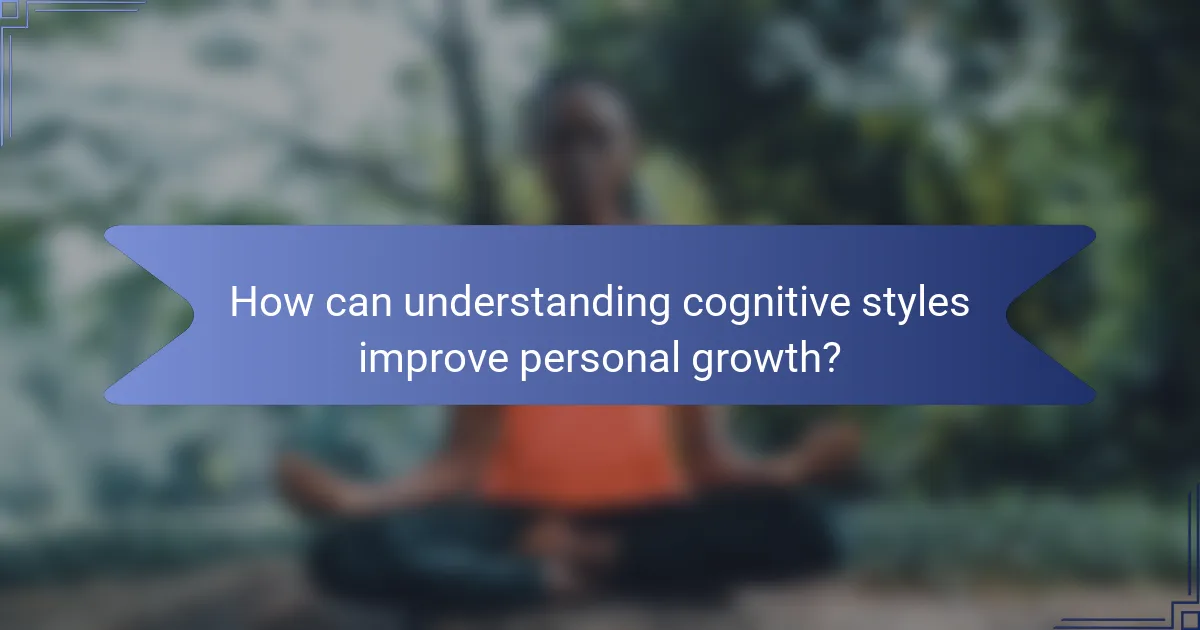 How can understanding cognitive styles improve personal growth?