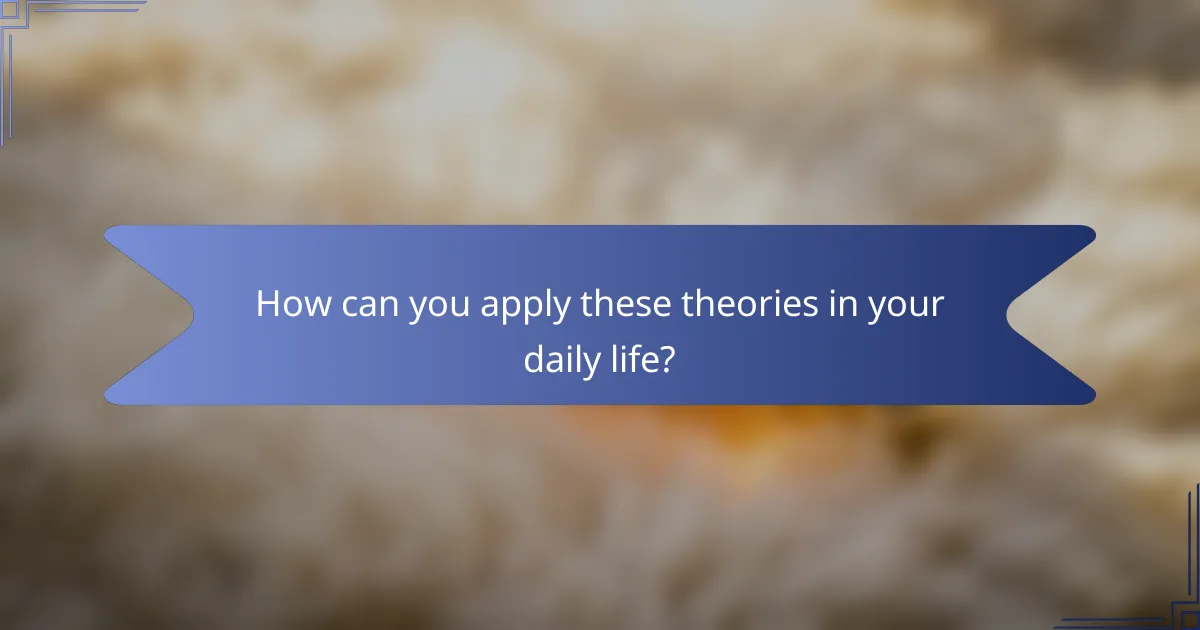 How can you apply these theories in your daily life?
