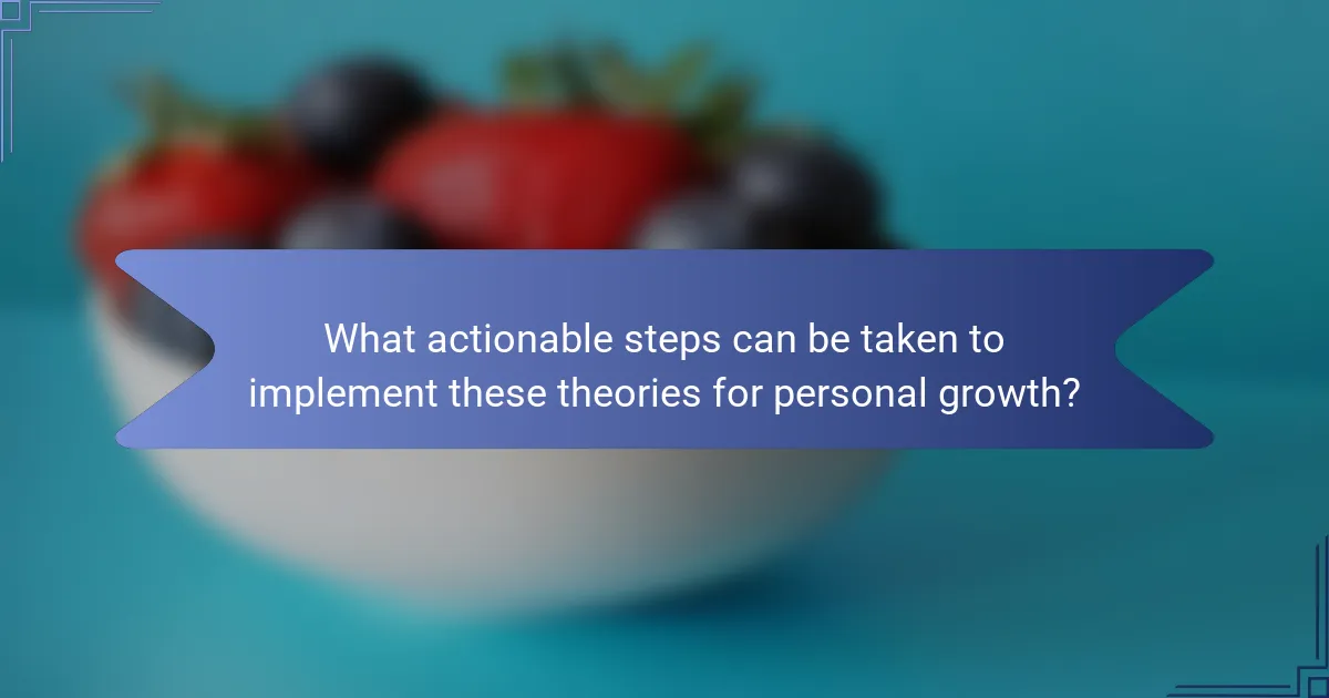 What actionable steps can be taken to implement these theories for personal growth?