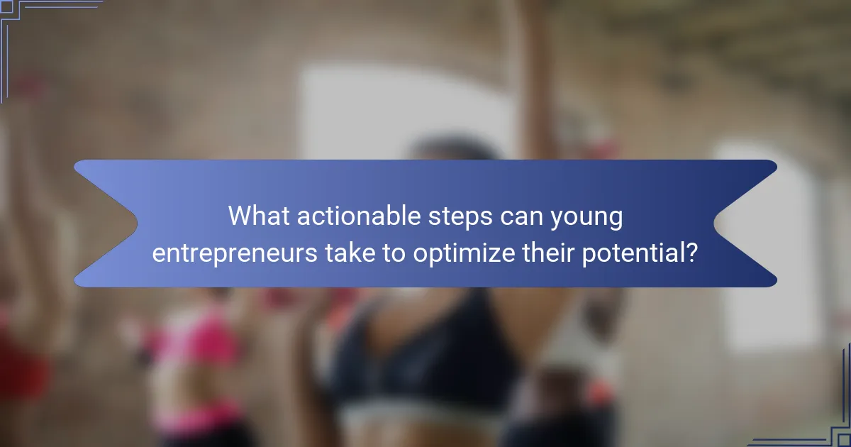 What actionable steps can young entrepreneurs take to optimize their potential?