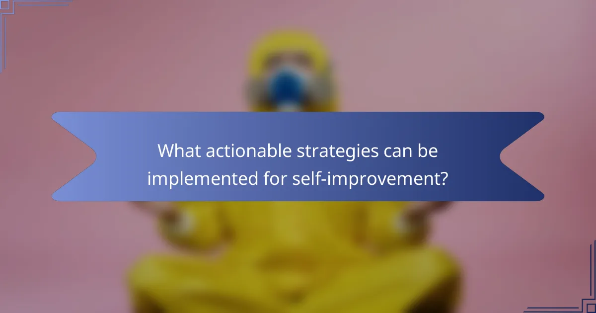 What actionable strategies can be implemented for self-improvement?