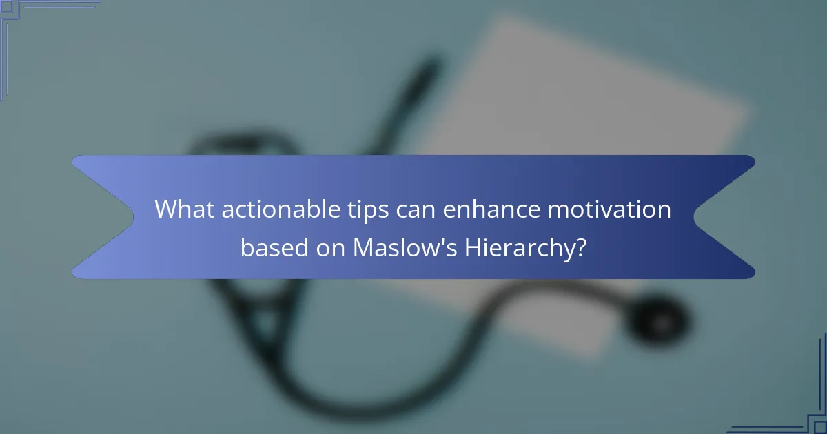 What actionable tips can enhance motivation based on Maslow's Hierarchy?