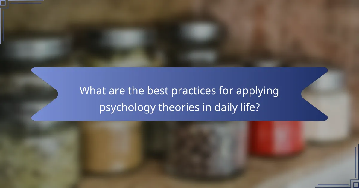 What are the best practices for applying psychology theories in daily life?