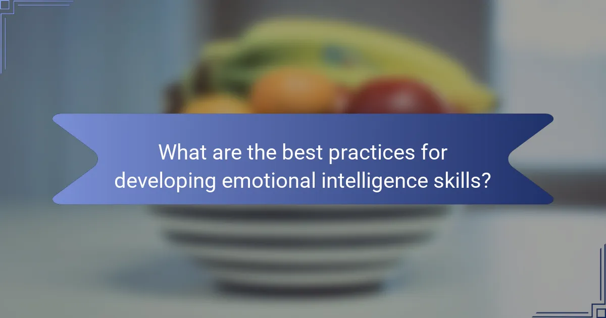 What are the best practices for developing emotional intelligence skills?