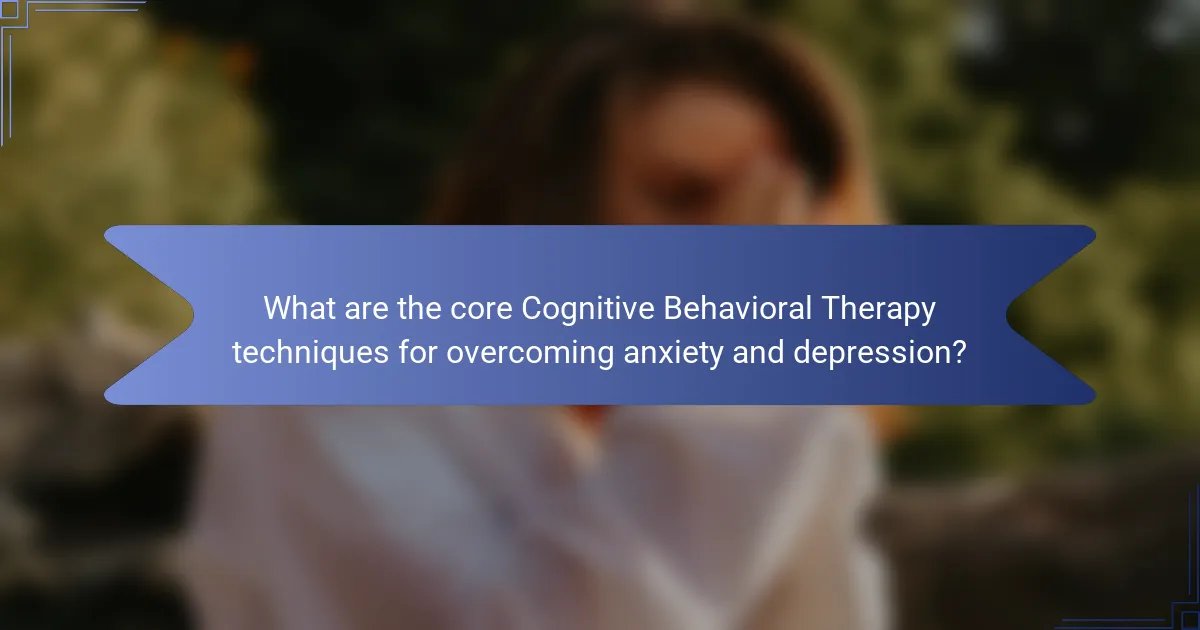 What are the core Cognitive Behavioral Therapy techniques for overcoming anxiety and depression?