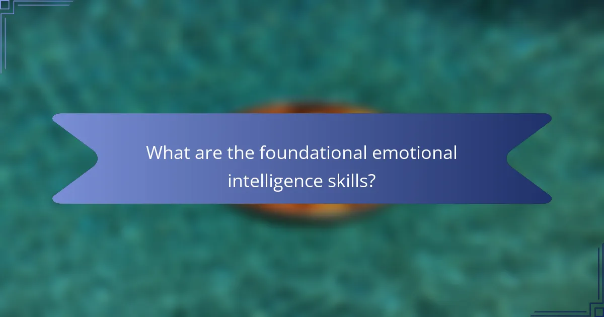 What are the foundational emotional intelligence skills?
