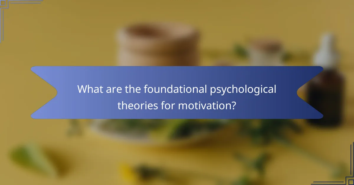 What are the foundational psychological theories for motivation?