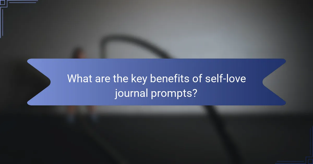 What are the key benefits of self-love journal prompts?