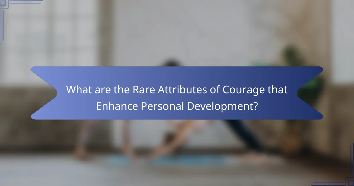 What are the Rare Attributes of Courage that Enhance Personal Development?