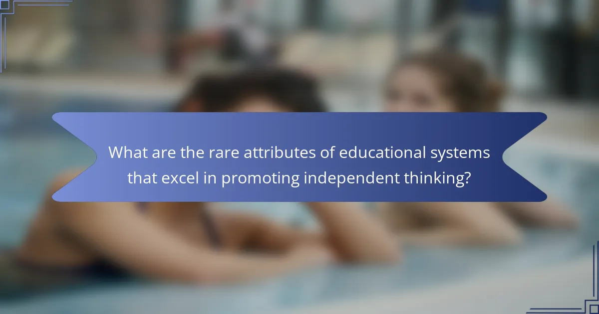 What are the rare attributes of educational systems that excel in promoting independent thinking?
