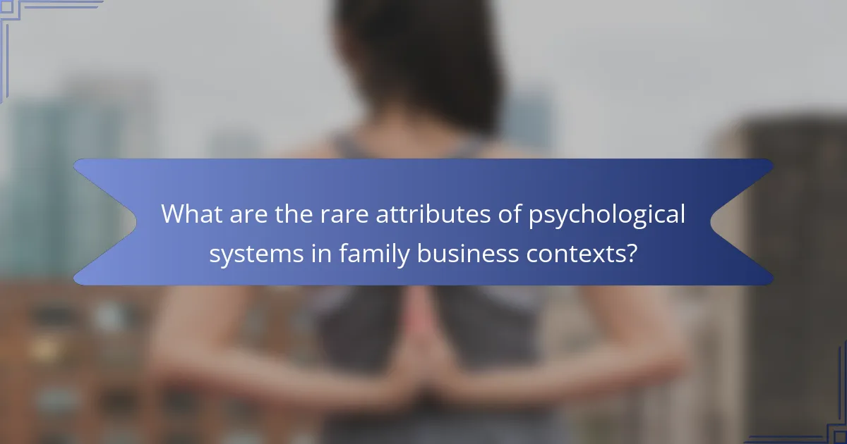 What are the rare attributes of psychological systems in family business contexts?