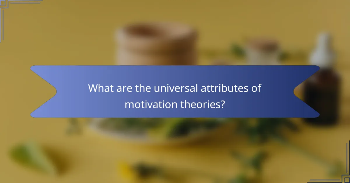 What are the universal attributes of motivation theories?
