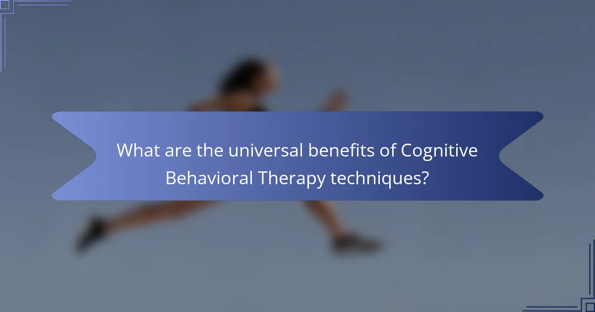 What are the universal benefits of Cognitive Behavioral Therapy techniques?