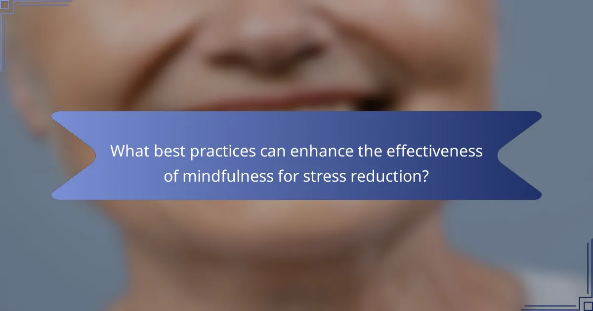 What best practices can enhance the effectiveness of mindfulness for stress reduction?