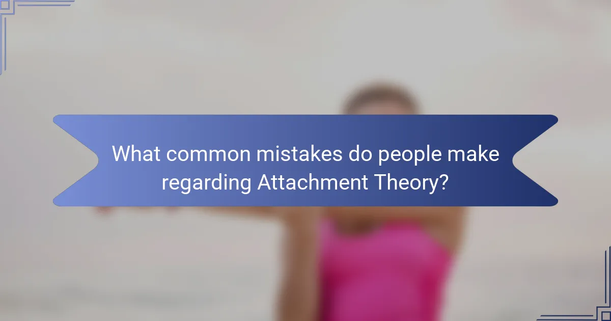 What common mistakes do people make regarding Attachment Theory?