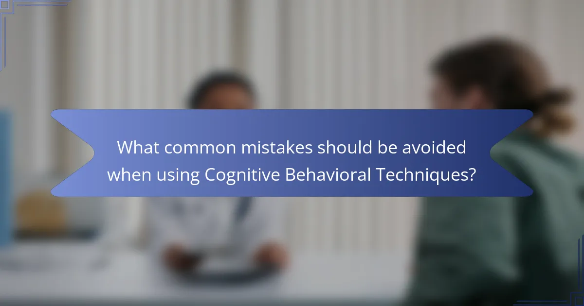 What common mistakes should be avoided when using Cognitive Behavioral Techniques?