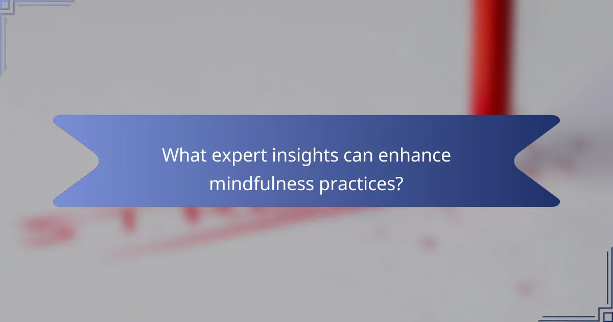 What expert insights can enhance mindfulness practices?