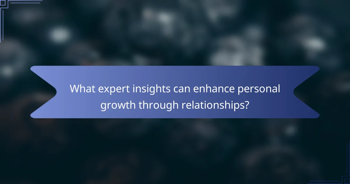 What expert insights can enhance personal growth through relationships?