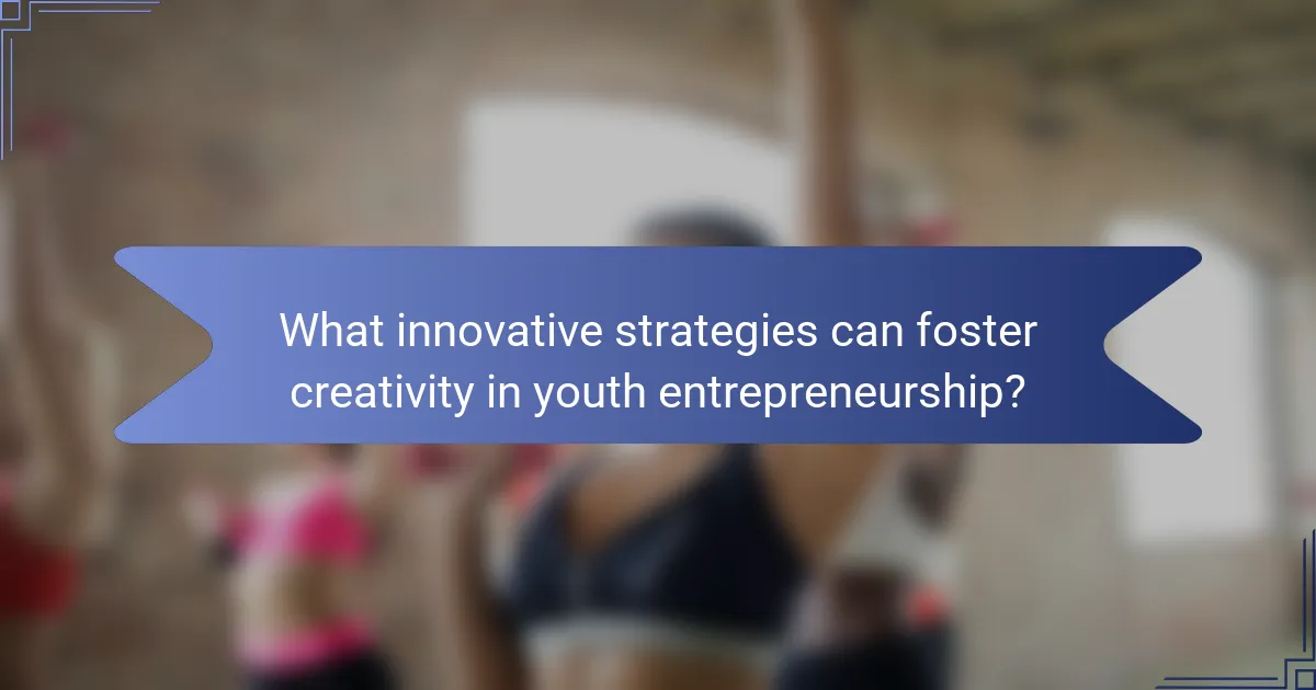 What innovative strategies can foster creativity in youth entrepreneurship?
