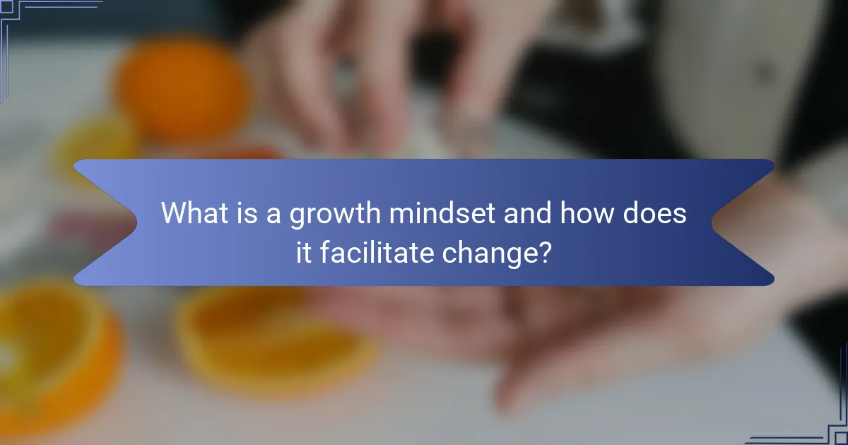 What is a growth mindset and how does it facilitate change?