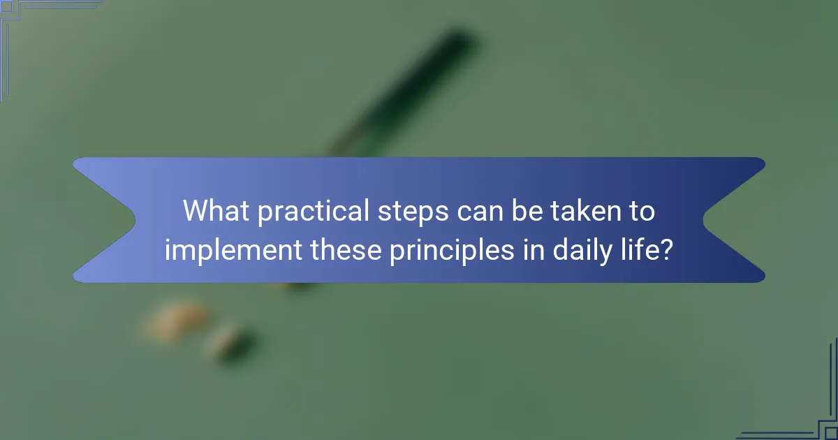 What practical steps can be taken to implement these principles in daily life?