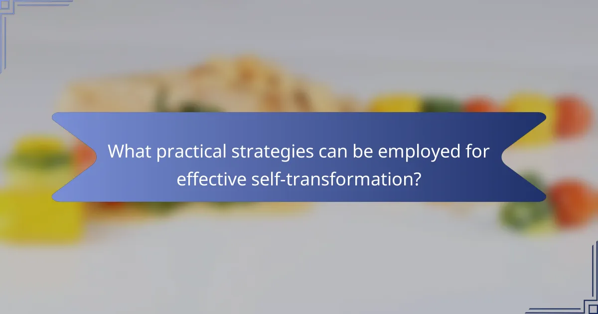 What practical strategies can be employed for effective self-transformation?
