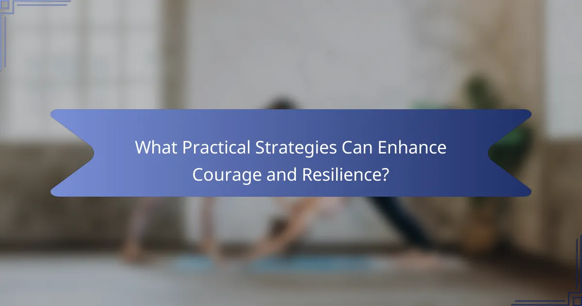 What Practical Strategies Can Enhance Courage and Resilience?